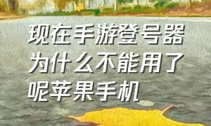 现在手游登号器为什么不能用了呢苹果手机