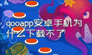 qooapp安卓手机为什么下载不了