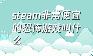 steam非常便宜的恐怖游戏叫什么