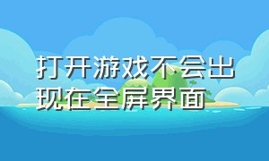 打开游戏不会出现在全屏界面