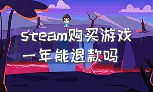 steam购买游戏一年能退款吗