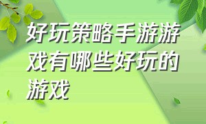 好玩策略手游游戏有哪些好玩的游戏