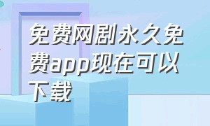 免费网剧永久免费app现在可以下载