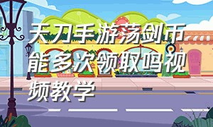 天刀手游荡剑币能多次领取吗视频教学