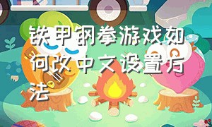 铁甲钢拳游戏如何改中文设置方法