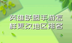 英雄联盟手游怎样更改地区排名