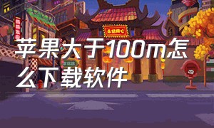 苹果大于100m怎么下载软件