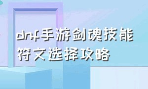 dnf手游剑魂技能符文选择攻略