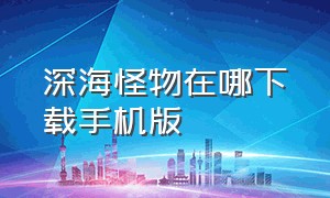 深海怪物在哪下载手机版