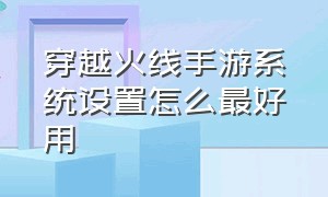 穿越火线手游系统设置怎么最好用