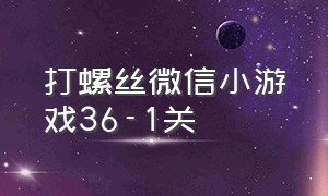 打螺丝微信小游戏36-1关