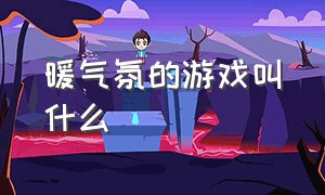 暖气氛的游戏叫什么