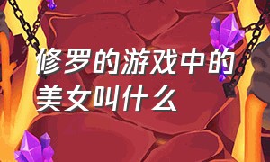 修罗的游戏中的美女叫什么