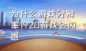 为什么游戏分辨率1920游戏会闪退