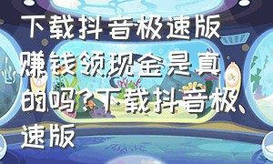 下载抖音极速版赚钱领现金是真的吗?下载抖音极速版