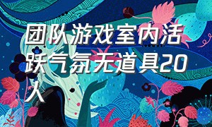 团队游戏室内活跃气氛无道具20人