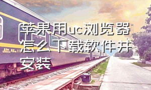 苹果用uc浏览器怎么下载软件并安装