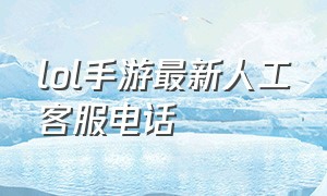 lol手游最新人工客服电话