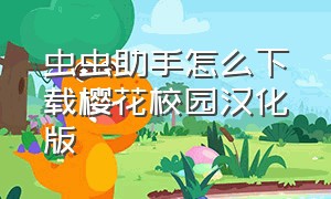 虫虫助手怎么下载樱花校园汉化版