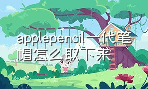 applepencil一代笔帽怎么取下来