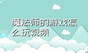 魔法师的游戏怎么玩视频