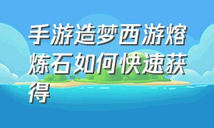 手游造梦西游熔炼石如何快速获得