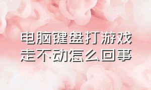 电脑键盘打游戏走不动怎么回事