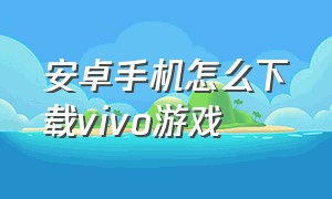 安卓手机怎么下载vivo游戏