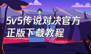 5v5传说对决官方正版下载教程