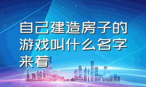 自己建造房子的游戏叫什么名字来着