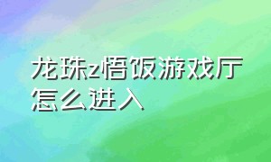 龙珠z悟饭游戏厅怎么进入