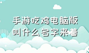 手游吃鸡电脑版叫什么名字来着