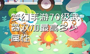 梦幻手游70级武器双加最高多少属性