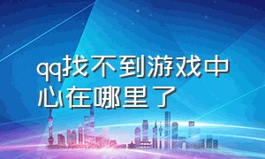 qq找不到游戏中心在哪里了