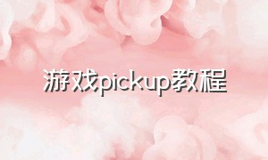 游戏pickup教程