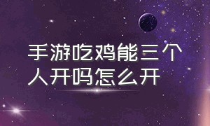 手游吃鸡能三个人开吗怎么开