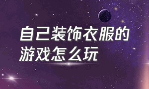 自己装饰衣服的游戏怎么玩