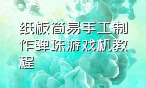 纸板简易手工制作弹珠游戏机教程