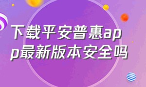 下载平安普惠app最新版本安全吗