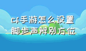 cf手游怎么设置脚步声辨别方位