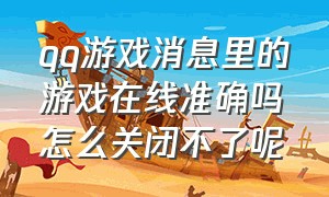 qq游戏消息里的游戏在线准确吗怎么关闭不了呢