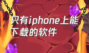 只有iphone上能下载的软件