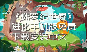 《侏罗纪世界》进化手机版免费下载安装中文