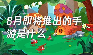 8月即将推出的手游是什么