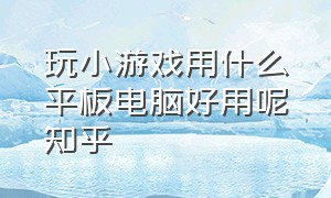 玩小游戏用什么平板电脑好用呢知乎