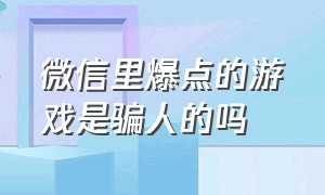 微信里爆点的游戏是骗人的吗