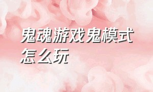 鬼魂游戏鬼模式怎么玩