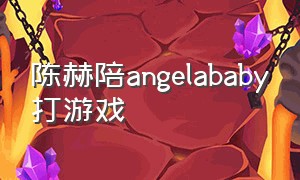 陈赫陪angelababy打游戏