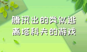 腾讯出的类似逃离塔科夫的游戏