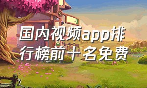 国内视频app排行榜前十名免费